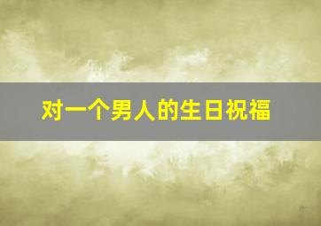 对一个男人的生日祝福