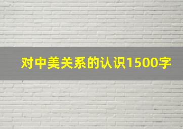 对中美关系的认识1500字