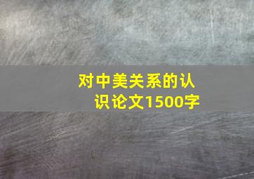 对中美关系的认识论文1500字