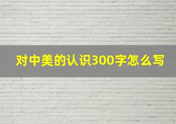 对中美的认识300字怎么写