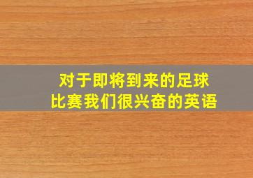 对于即将到来的足球比赛我们很兴奋的英语