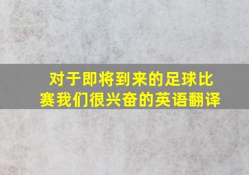 对于即将到来的足球比赛我们很兴奋的英语翻译