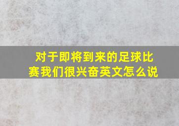 对于即将到来的足球比赛我们很兴奋英文怎么说