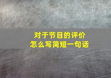 对于节目的评价怎么写简短一句话