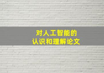 对人工智能的认识和理解论文