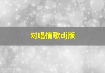 对唱情歌dj版