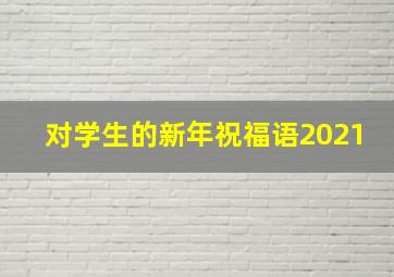 对学生的新年祝福语2021