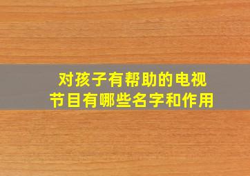 对孩子有帮助的电视节目有哪些名字和作用