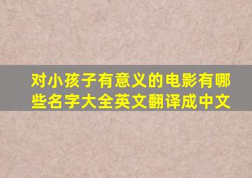 对小孩子有意义的电影有哪些名字大全英文翻译成中文