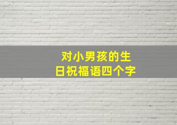 对小男孩的生日祝福语四个字