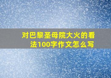 对巴黎圣母院大火的看法100字作文怎么写