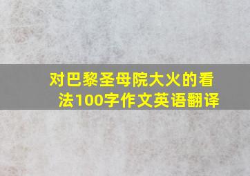 对巴黎圣母院大火的看法100字作文英语翻译