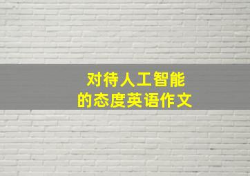 对待人工智能的态度英语作文