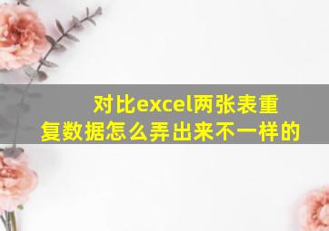 对比excel两张表重复数据怎么弄出来不一样的