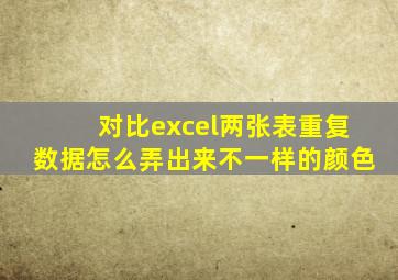 对比excel两张表重复数据怎么弄出来不一样的颜色