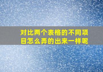 对比两个表格的不同项目怎么弄的出来一样呢