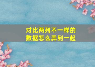 对比两列不一样的数据怎么弄到一起