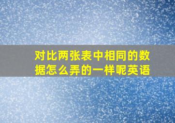 对比两张表中相同的数据怎么弄的一样呢英语