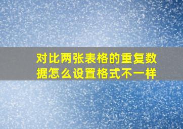 对比两张表格的重复数据怎么设置格式不一样