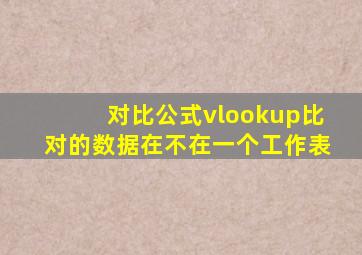 对比公式vlookup比对的数据在不在一个工作表