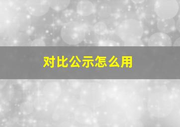 对比公示怎么用