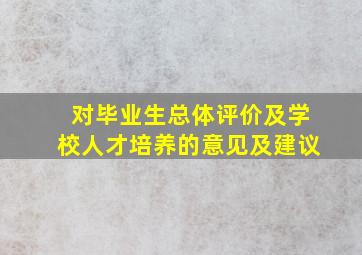 对毕业生总体评价及学校人才培养的意见及建议