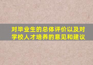 对毕业生的总体评价以及对学校人才培养的意见和建议