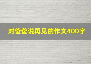 对爸爸说再见的作文400字