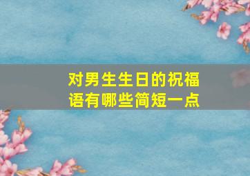 对男生生日的祝福语有哪些简短一点