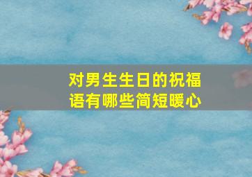 对男生生日的祝福语有哪些简短暖心