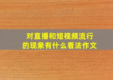 对直播和短视频流行的现象有什么看法作文