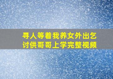 寻人等着我养女外出乞讨供哥哥上学完整视频