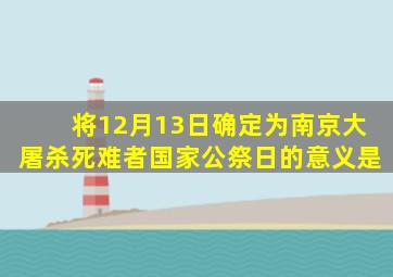 将12月13日确定为南京大屠杀死难者国家公祭日的意义是