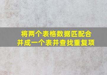 将两个表格数据匹配合并成一个表并查找重复项