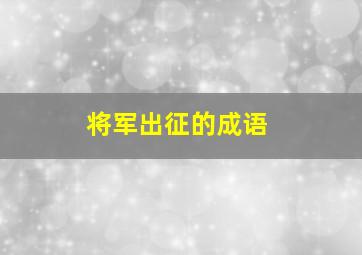 将军出征的成语