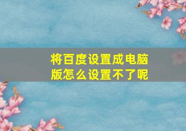 将百度设置成电脑版怎么设置不了呢