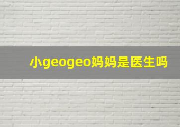 小geogeo妈妈是医生吗