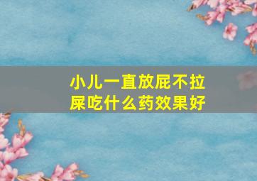 小儿一直放屁不拉屎吃什么药效果好