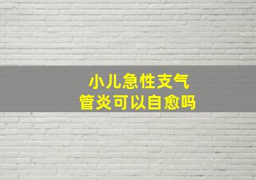 小儿急性支气管炎可以自愈吗