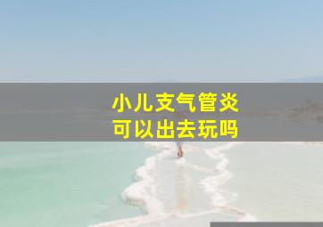 小儿支气管炎可以出去玩吗