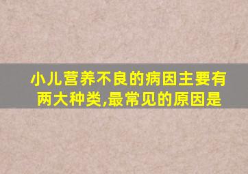 小儿营养不良的病因主要有两大种类,最常见的原因是