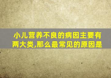 小儿营养不良的病因主要有两大类,那么最常见的原因是