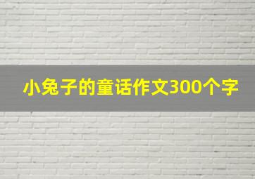 小兔子的童话作文300个字