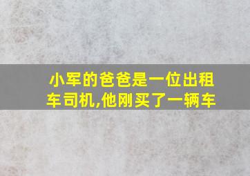 小军的爸爸是一位出租车司机,他刚买了一辆车