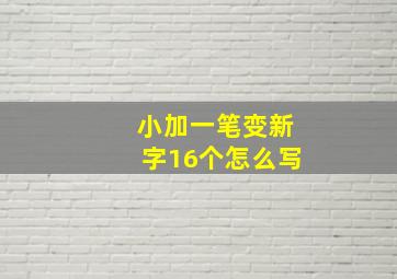 小加一笔变新字16个怎么写