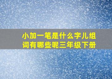 小加一笔是什么字儿组词有哪些呢三年级下册