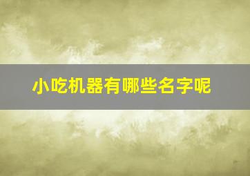 小吃机器有哪些名字呢