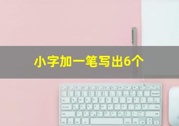 小字加一笔写出6个