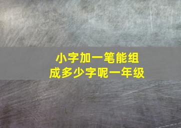 小字加一笔能组成多少字呢一年级