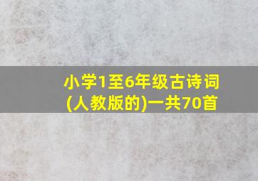 小学1至6年级古诗词(人教版的)一共70首